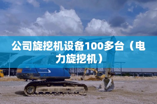 公司旋挖机设备100多台（电力旋挖机）